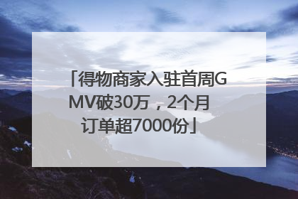 得物商家入驻首周GMV破30万，2个月订单超7000份