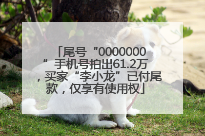 尾号“0000000”手机号拍出61.2万，买家“李小龙”已付尾款，仅享有使用权