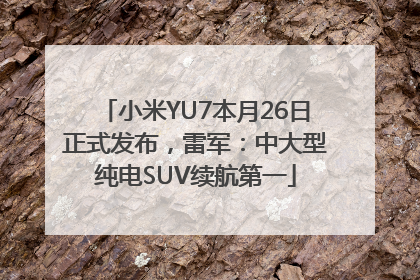 小米YU7本月26日正式发布，雷军：中大型纯电SUV续航第一