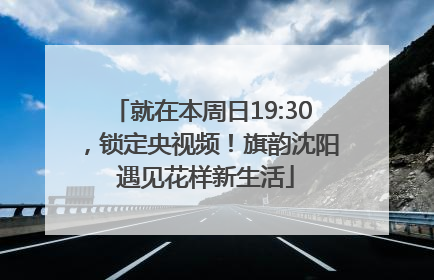 就在本周日19:30，锁定央视频！旗韵沈阳 遇见花样新生活