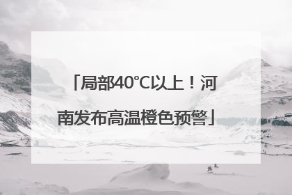 局部40℃以上！河南发布高温橙色预警