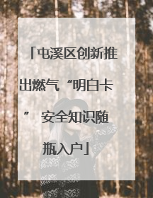 屯溪区创新推出燃气“明白卡” 安全知识随瓶入户