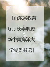 山东省教育厅厅长李明履新中国海洋大学党委书记