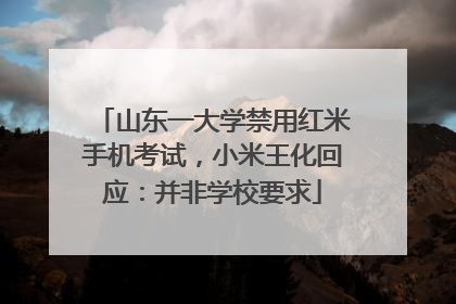 山东一大学禁用红米手机考试，小米王化回应：并非学校要求