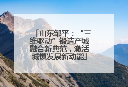 山东邹平：“三维驱动”锻造产城融合新典范，激活城镇发展新动能