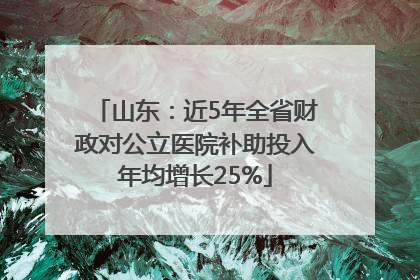 山东：近5年全省财政对公立医院补助投入年均增长25%