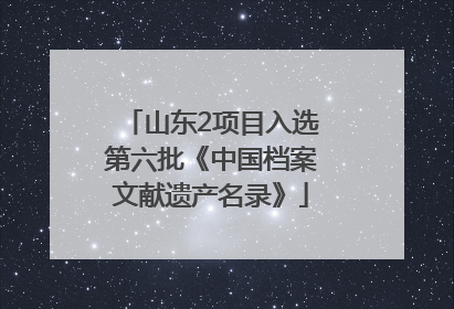 山东2项目入选第六批《中国档案文献遗产名录》