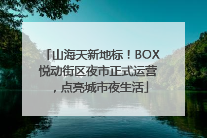 山海天新地标！BOX 悦动街区夜市正式运营，点亮城市夜生活