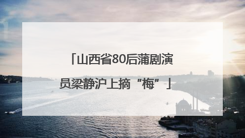 山西省80后蒲剧演员梁静沪上摘“梅”