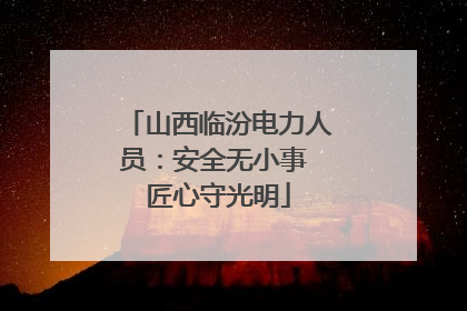 山西临汾电力人员：安全无小事 匠心守光明