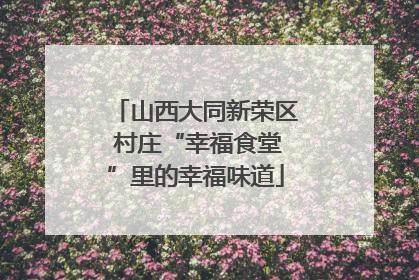 山西大同新荣区 村庄“幸福食堂”里的幸福味道