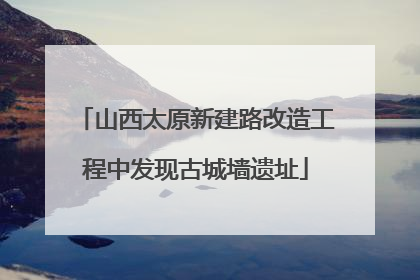 山西太原新建路改造工程中发现古城墙遗址