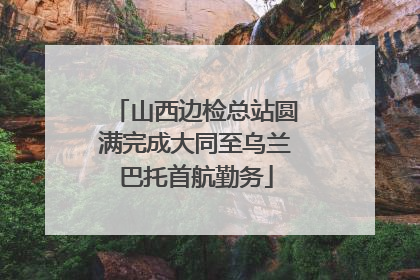 山西边检总站圆满完成大同至乌兰巴托首航勤务