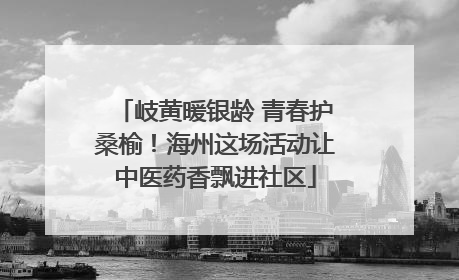 岐黄暖银龄 青春护桑榆！海州这场活动让中医药香飘进社区
