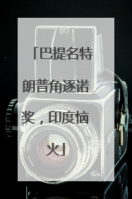 巴提名特朗普角逐诺奖，印度恼火