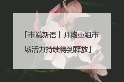 市说新语丨并购重组市场活力持续得到释放