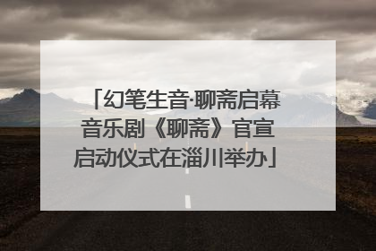 幻笔生音·聊斋启幕 音乐剧《聊斋》官宣启动仪式在淄川举办