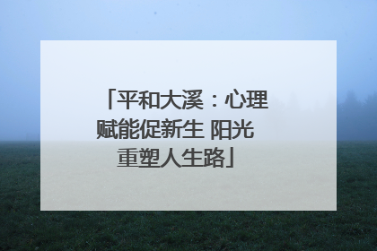 平和大溪：心理赋能促新生 阳光重塑人生路