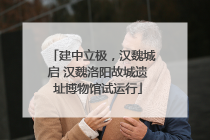建中立极，汉魏城启 汉魏洛阳故城遗址博物馆试运行