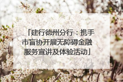 建行德州分行：携手市盲协开展无障碍金融服务宣讲及体验活动