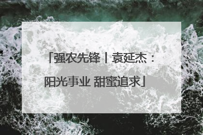 强农先锋丨袁延杰：阳光事业 甜蜜追求