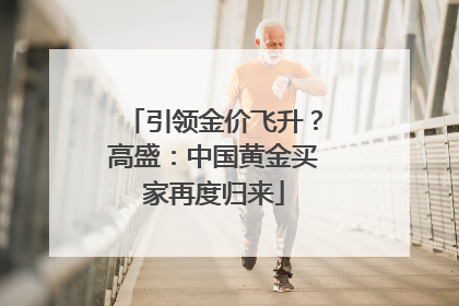 引领金价飞升？高盛：中国黄金买家再度归来