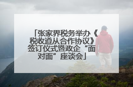 张家界税务举办《税收遵从合作协议》签订仪式暨政企“面对面”座谈会
