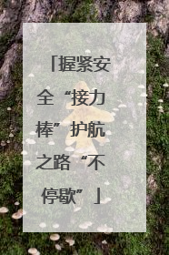 握紧安全“接力棒”护航之路“不停歇”