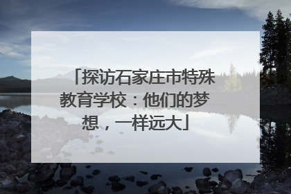 探访石家庄市特殊教育学校：他们的梦想，一样远大