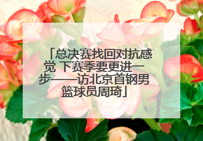 总决赛找回对抗感觉 下赛季要更进一步——访北京首钢男篮球员周琦