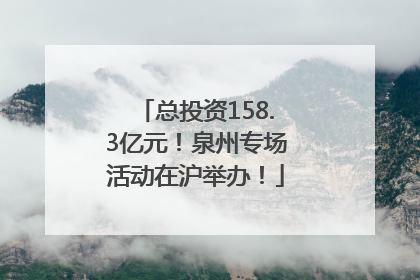 总投资158.3亿元！泉州专场活动在沪举办！