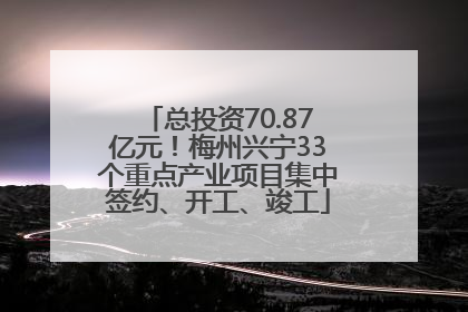 总投资70.87亿元！梅州兴宁33个重点产业项目集中签约、开工、竣工