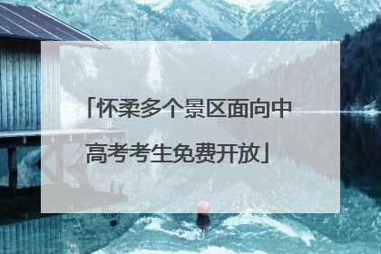 怀柔多个景区面向中高考考生免费开放