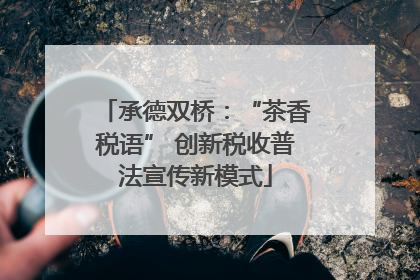 承德双桥：“茶香税语” 创新税收普法宣传新模式