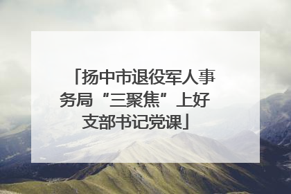 扬中市退役军人事务局“三聚焦”上好支部书记党课