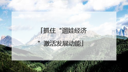 抓住“遛娃经济”激活发展动能