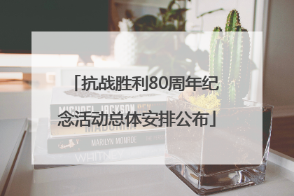 抗战胜利80周年纪念活动总体安排公布