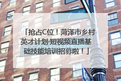 抢占C位！菏泽市乡村英才计划·短视频直播基础技能培训招募啦！