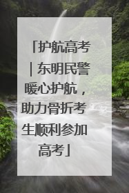 护航高考｜东明民警暖心护航，助力骨折考生顺利参加高考