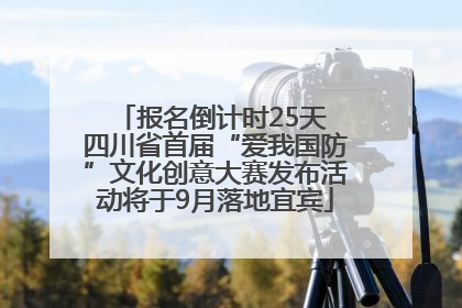 报名倒计时25天 四川省首届“爱我国防”文化创意大赛发布活动将于9月落地宜宾