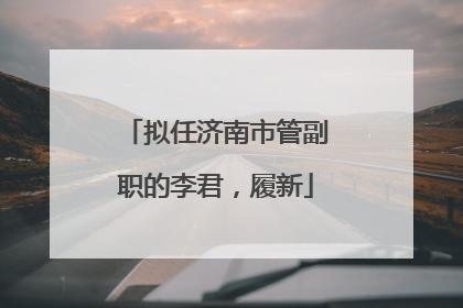 拟任济南市管副职的李君，履新