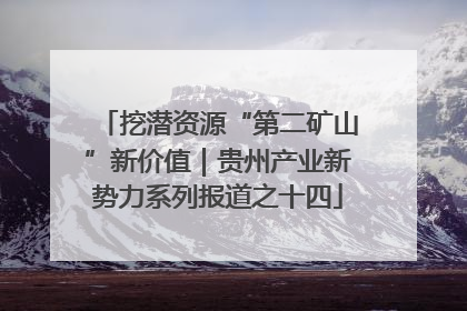 挖潜资源“第二矿山”新价值｜贵州产业新势力系列报道之十四