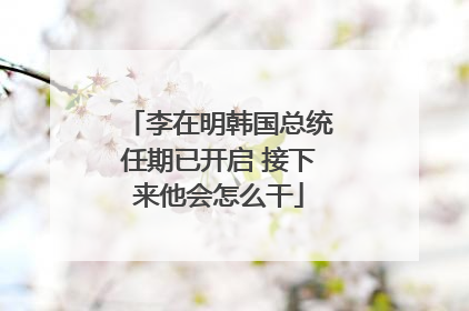 李在明韩国总统任期已开启 接下来他会怎么干