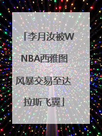 李月汝被WNBA西雅图风暴交易至达拉斯飞翼