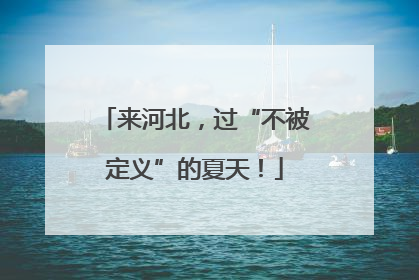 来河北，过“不被定义”的夏天！