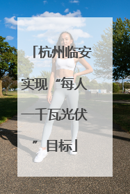 杭州临安实现“每人一千瓦光伏”目标