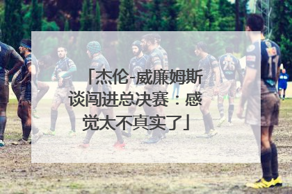 杰伦-威廉姆斯谈闯进总决赛：感觉太不真实了