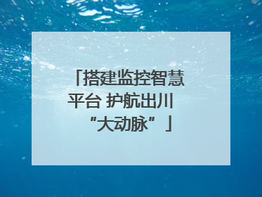 搭建监控智慧平台 护航出川“大动脉”