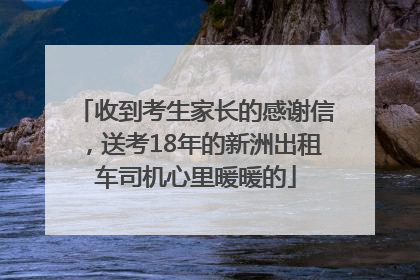 收到考生家长的感谢信，送考18年的新洲出租车司机心里暖暖的