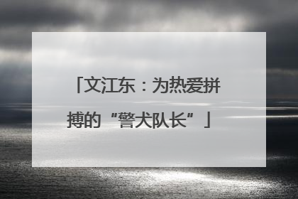文江东：为热爱拼搏的“警犬队长”